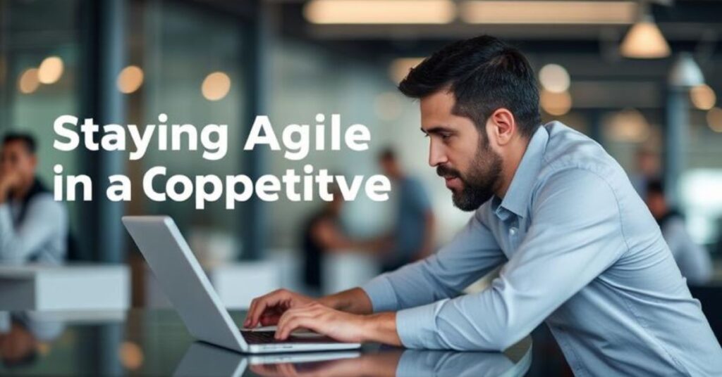 Staying Agile in a Competitive Market: